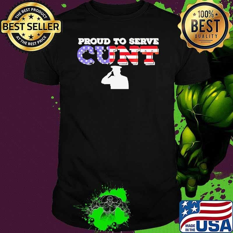 Proud to serve cunt 4th of July shirt