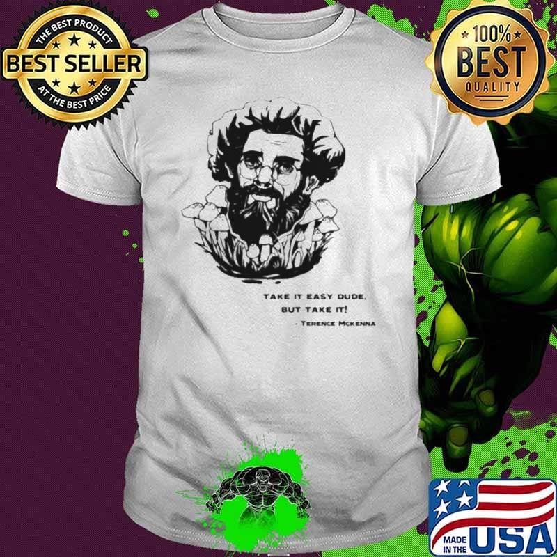 Terence Mckenna Take It Easy Dude But Take It shirt