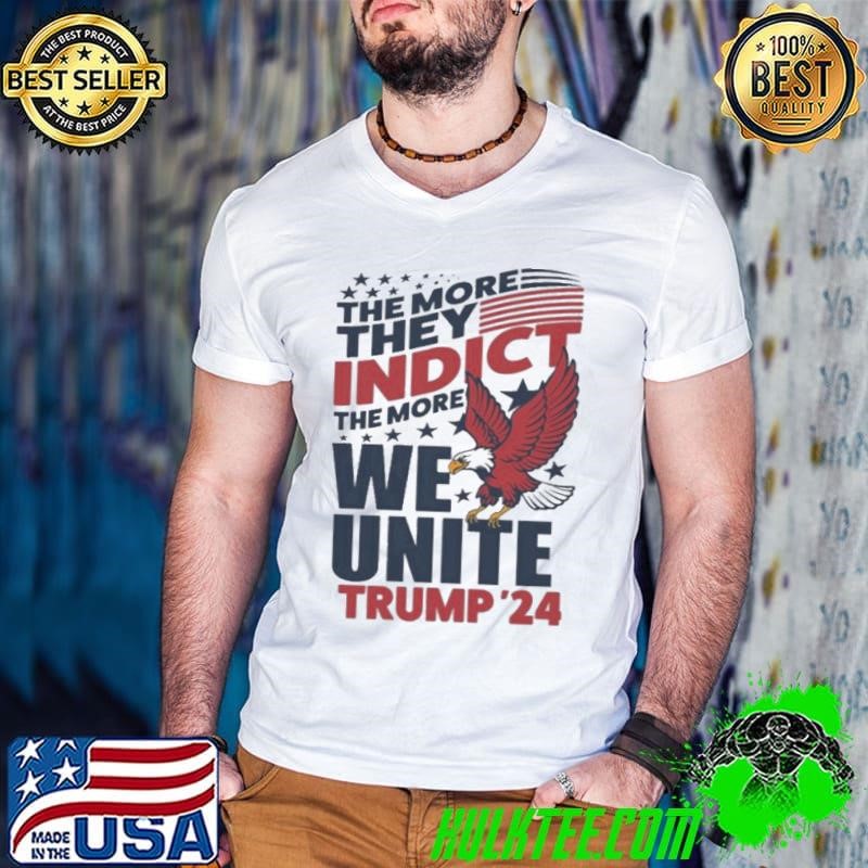 The More They Indict The More We Unite Trump 2024 shirt