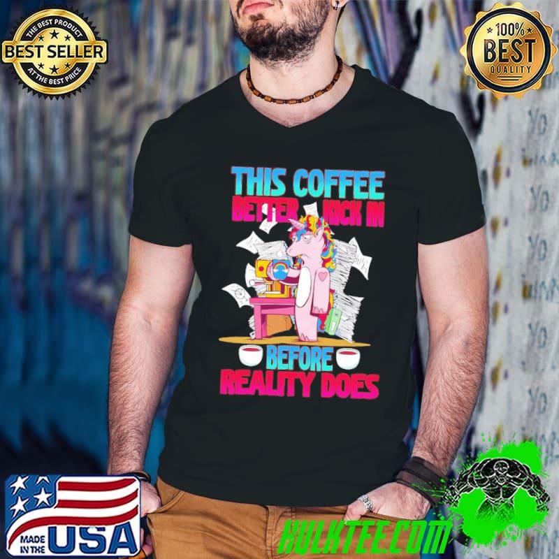 This Coffee Better Kick In Before Reality Does Unicorn Coffee T-Shirt
