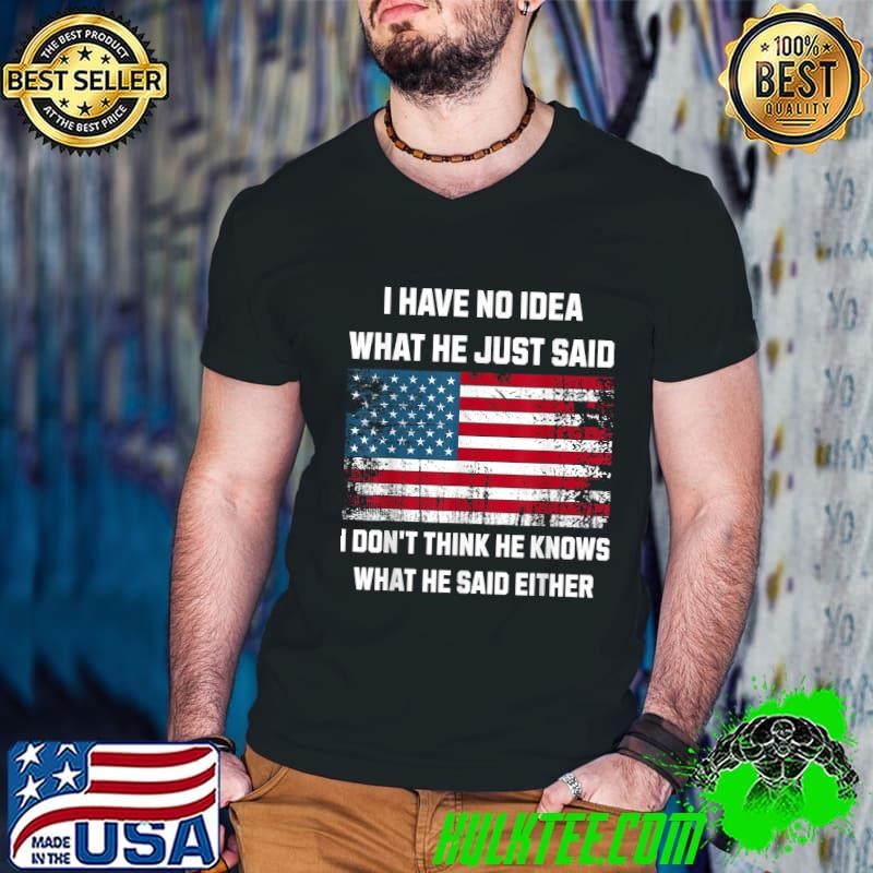 Trump 2024 I Have No Idea What He Just Said Either USA Flag T-Shirt