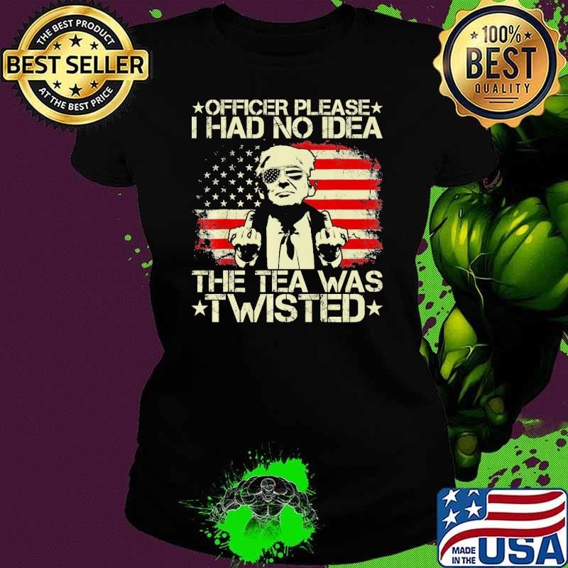 Trump Officer Please I Had No Idea The Tea Was Twisted USa Flag T-Shirt