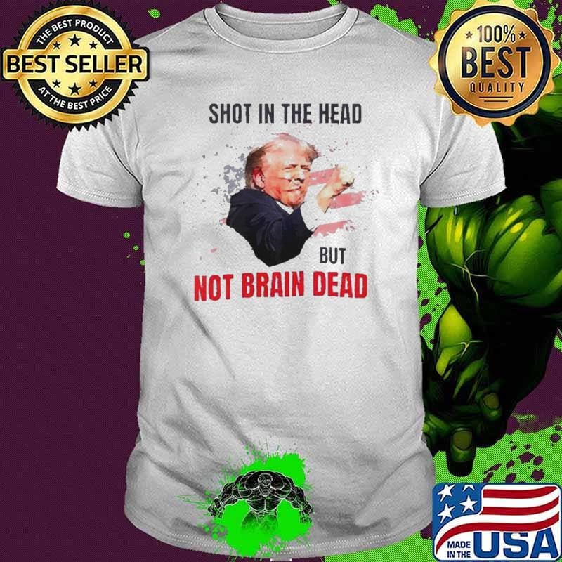 Trump Shot In The Head But Not Brain Dead Trump Attempt shirt
