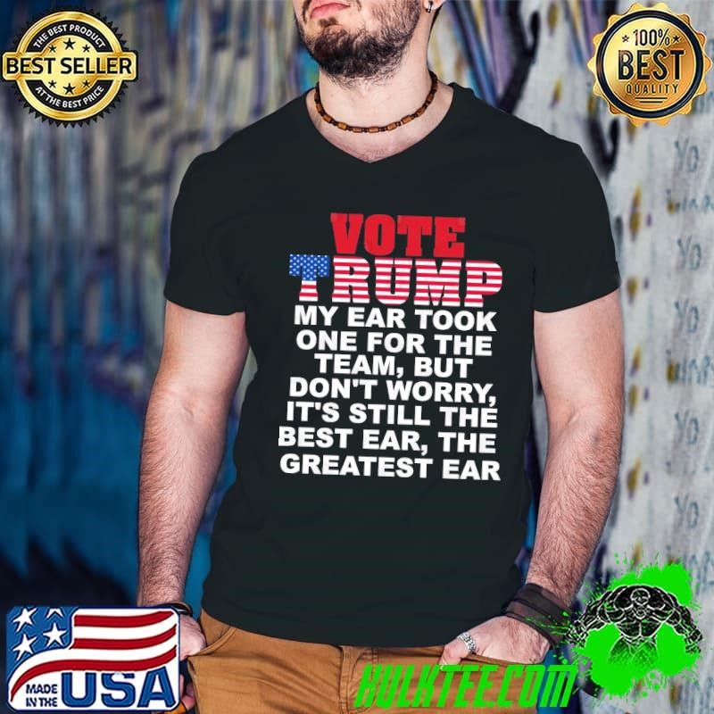 Vote Trump My Ear Took One For The Team But Don't Worry T-Shirt