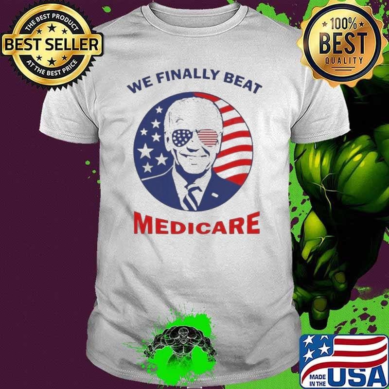 We Finally Beat Medicare Biden Quotes shirt
