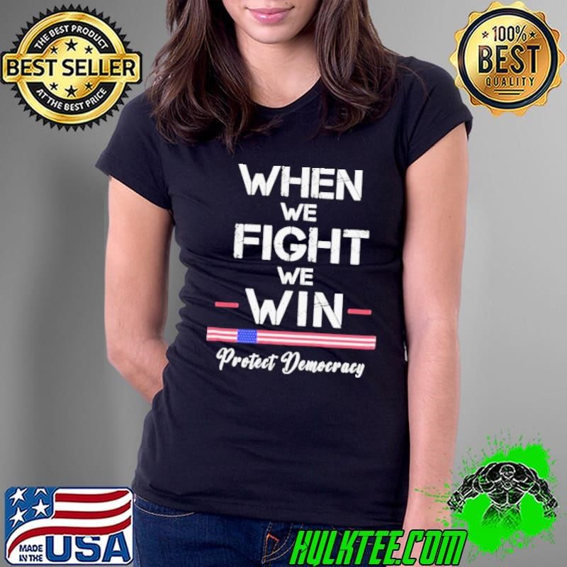 When We Fight, We WIn – Protect Democracy Shirt