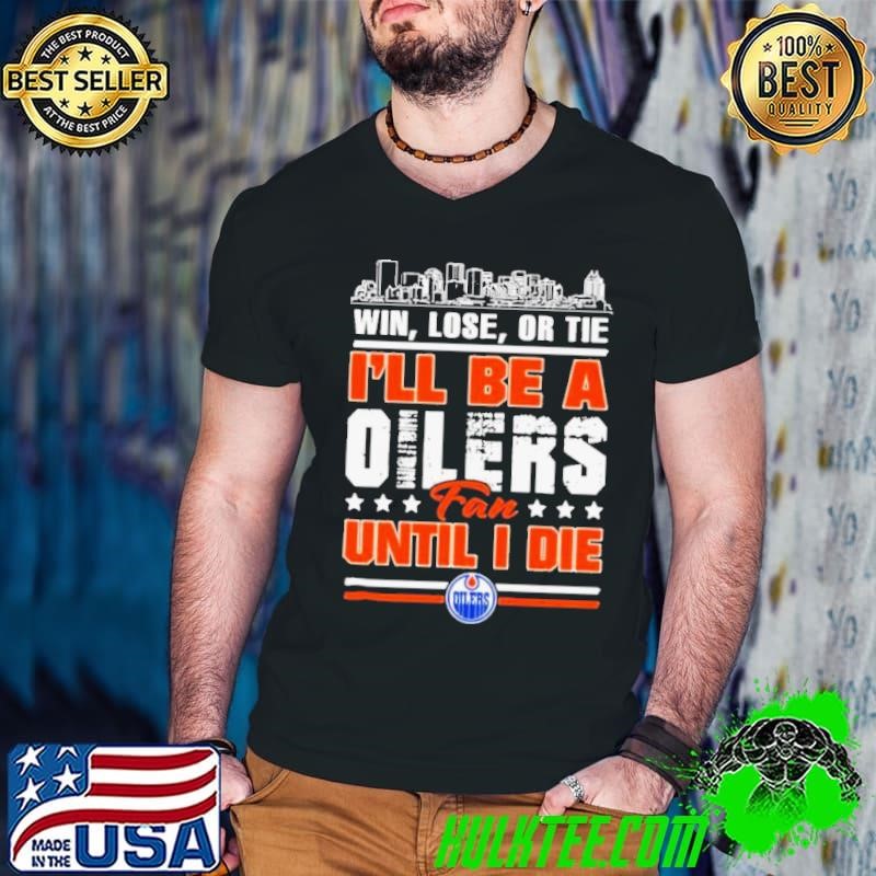 Win, Lose, Or Tie I’ll Be A Edmonton Oilers Fan Until I Die Shirt