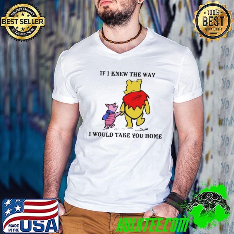 Winnie The Pooh And Piglet Pig If I Knew The Way I Would Take You Home shirt