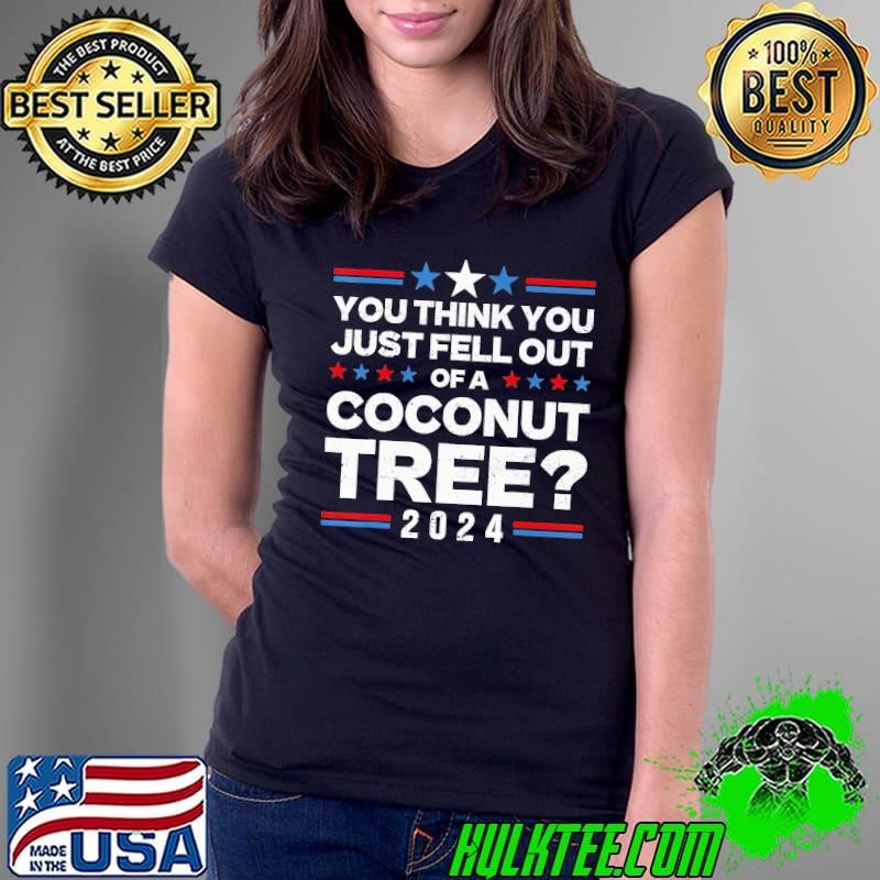 You Think You Just Fell Out Of A Coconut Tree 2024 Vot T-Shirt