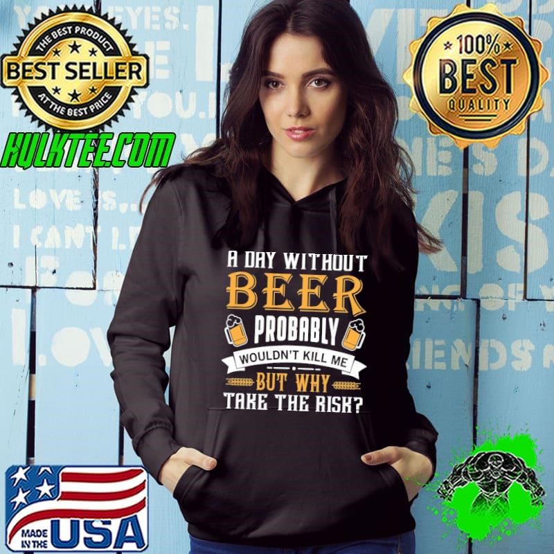 A Day Without Beer Probably Wouldn't Kill Me But Why Take The Risk Hoodie