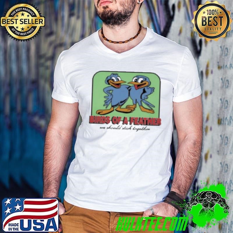 Birds Of A Feather We Should Stick Together Shirt
