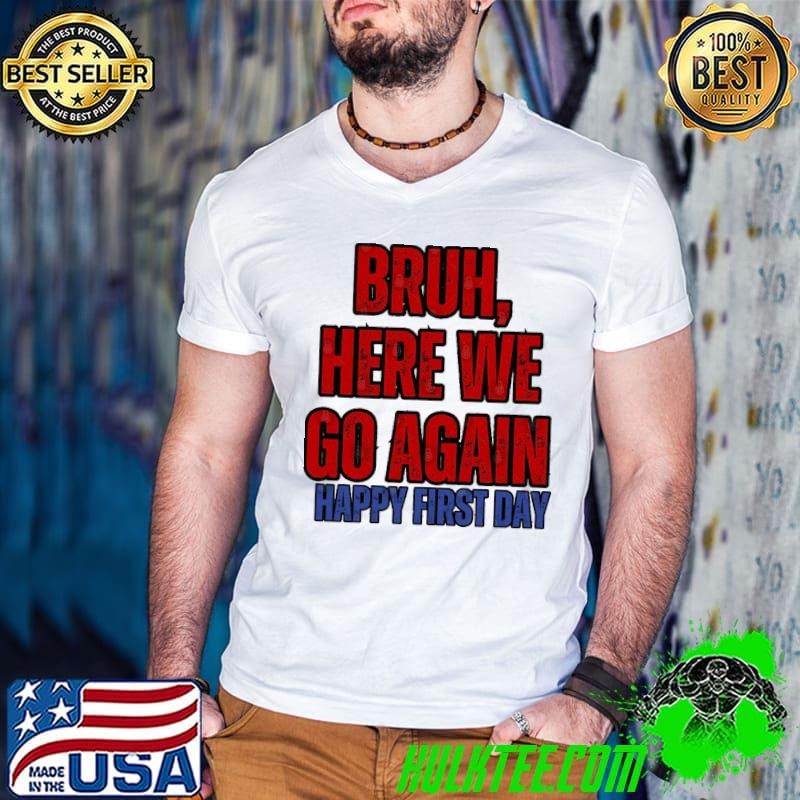 Bruh Here We Go Again Happy First Day T-Shirt