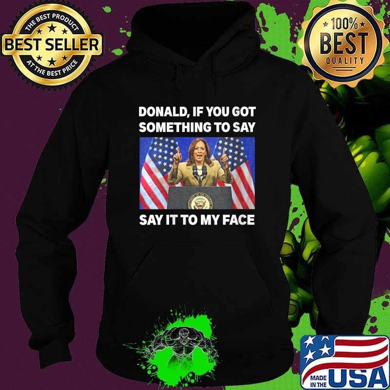 Donald If You Got Something To Say, Say It To My Face Kamala Harris Hoodie