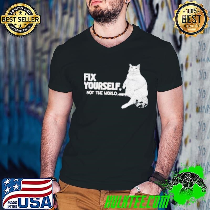 Fix Yourself Not The World Cat Shirt