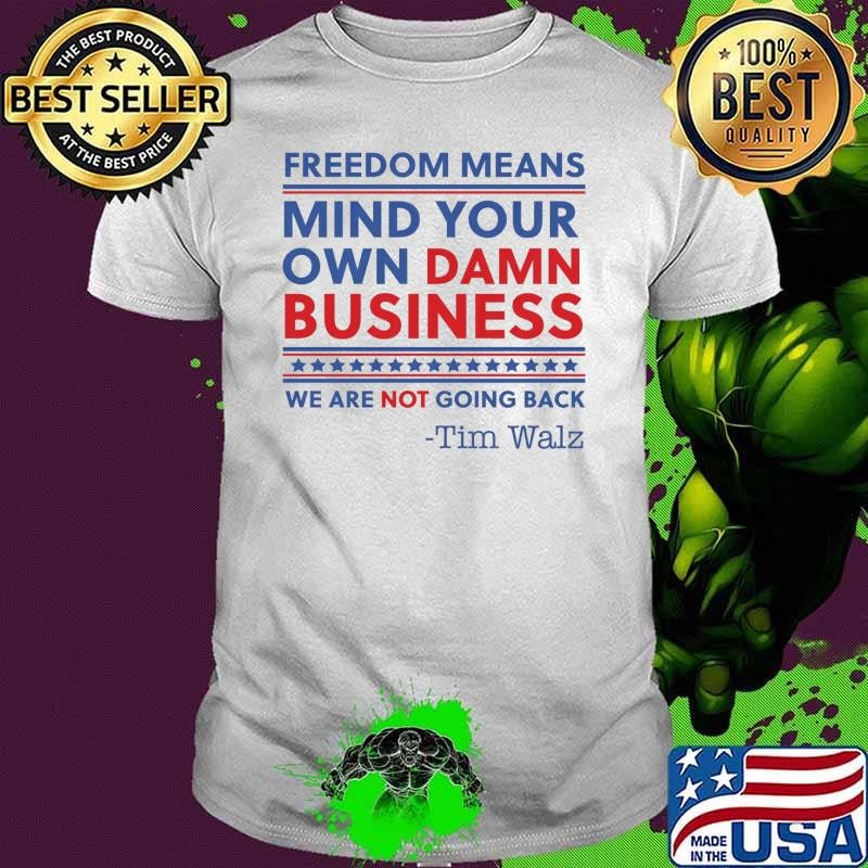 Freedom Means Mind Your Own Damn Business We Are Not Going Back Tim Walz T-Shirt