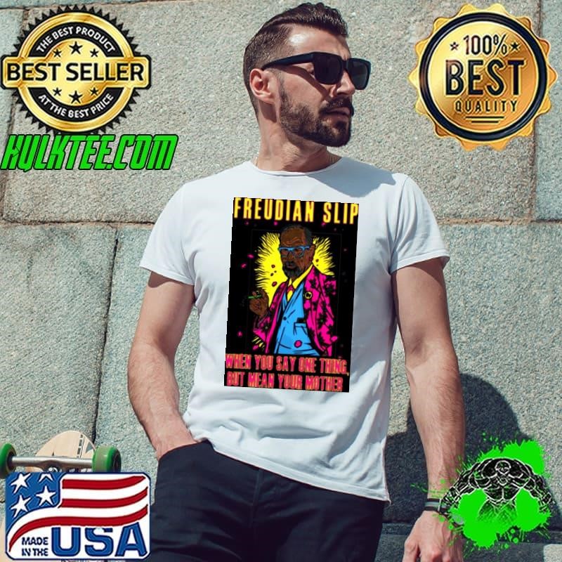 Freudian Slip When You Say One Thing And Mean Your Mother Sigmund Freud shirt
