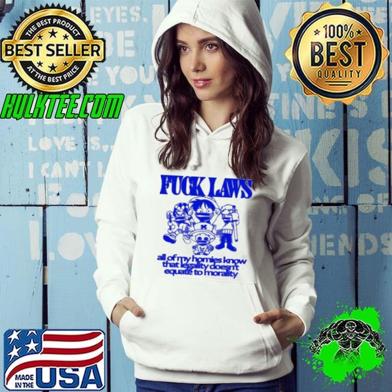 Fuck Laws All Of My Homies Know That Legality Doesn’t Equate To Morality Shirt
