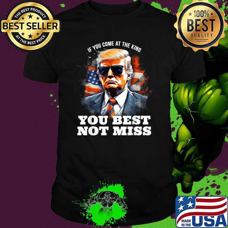 Funny Pro Trump If You Come At the King You Best Not Miss Usa Flag T-Shirt