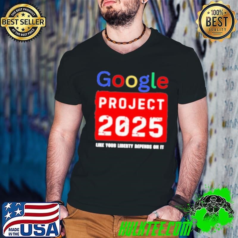 Google Project 2025 Like Your Liberty Depends On It Shirt
