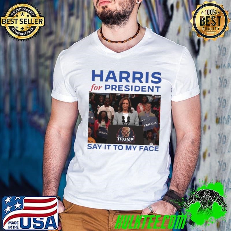 Harris For President Say It To My Face Shirt
