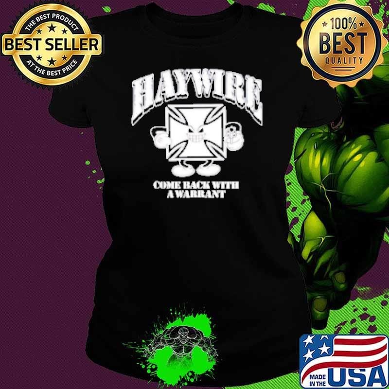 Haywire Come Back With A Warrant Shirt