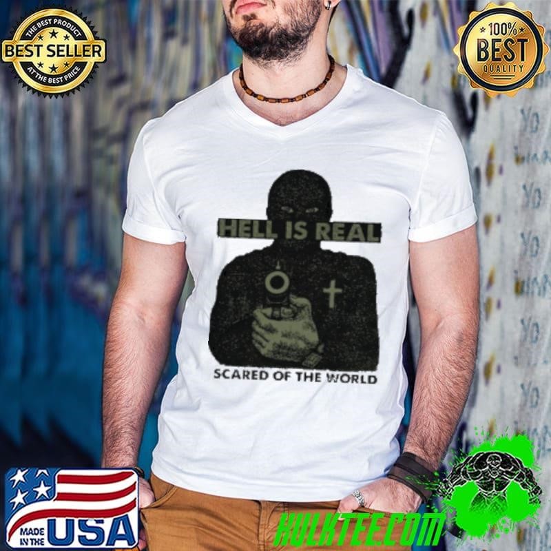 Hell Is Real – Scared Of The World Shirt
