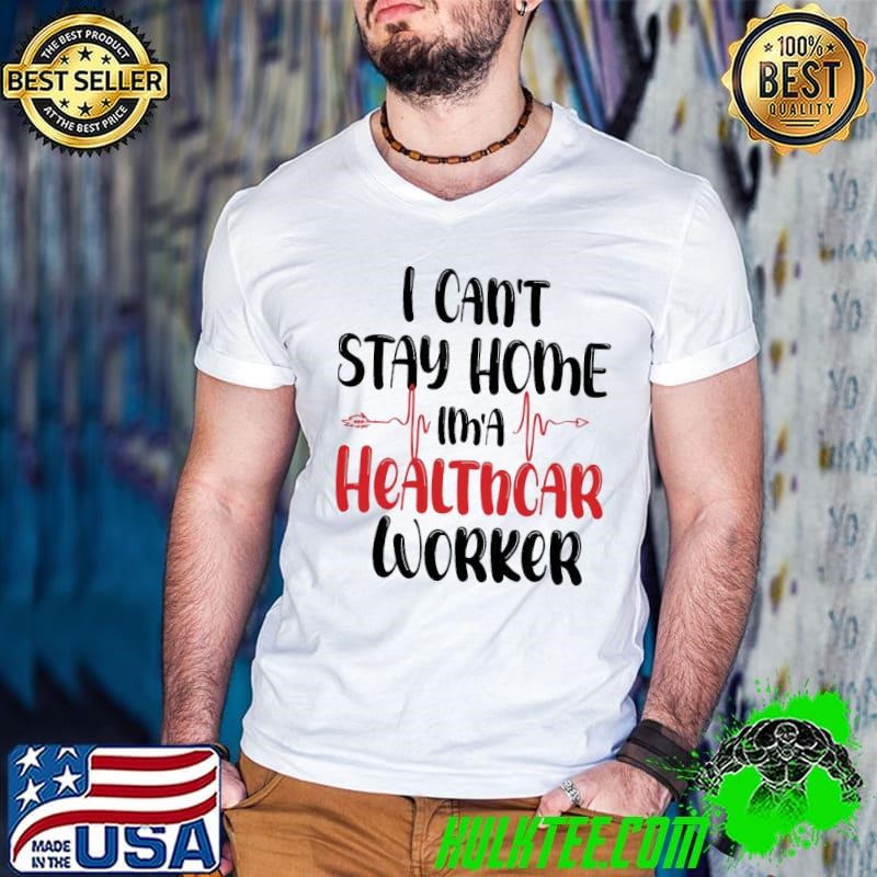 I Can't Stay Home In A Healthcare Worker T-Shirt