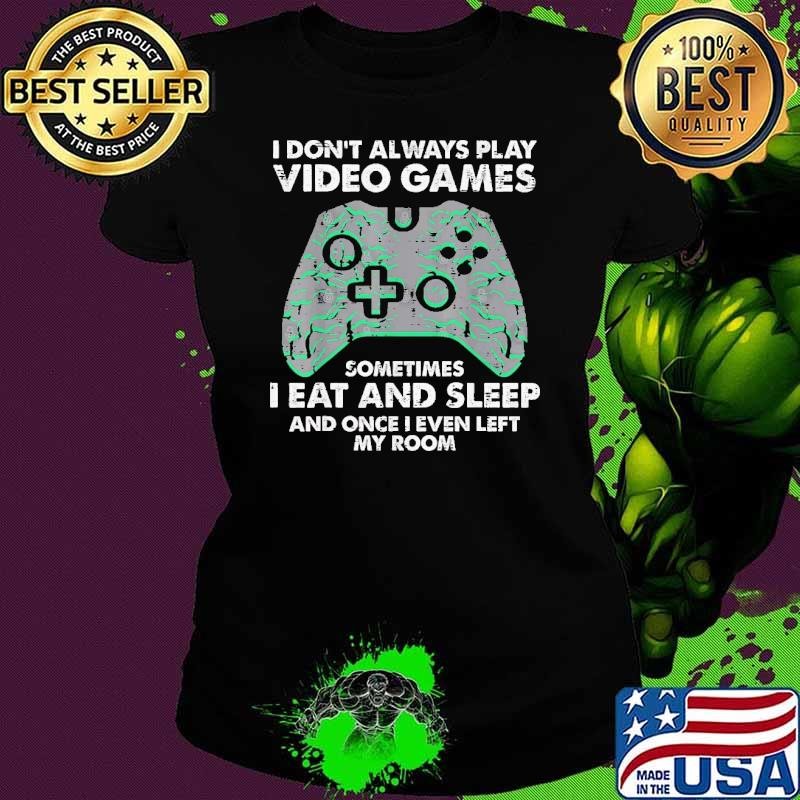 I Don't Always Play Video Games Eat And Sleep My Room Gamer T-Shirt
