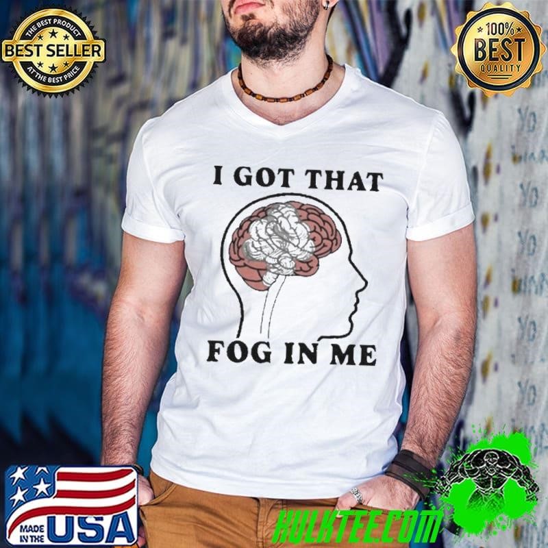 I Got That Fog In Me Shirt