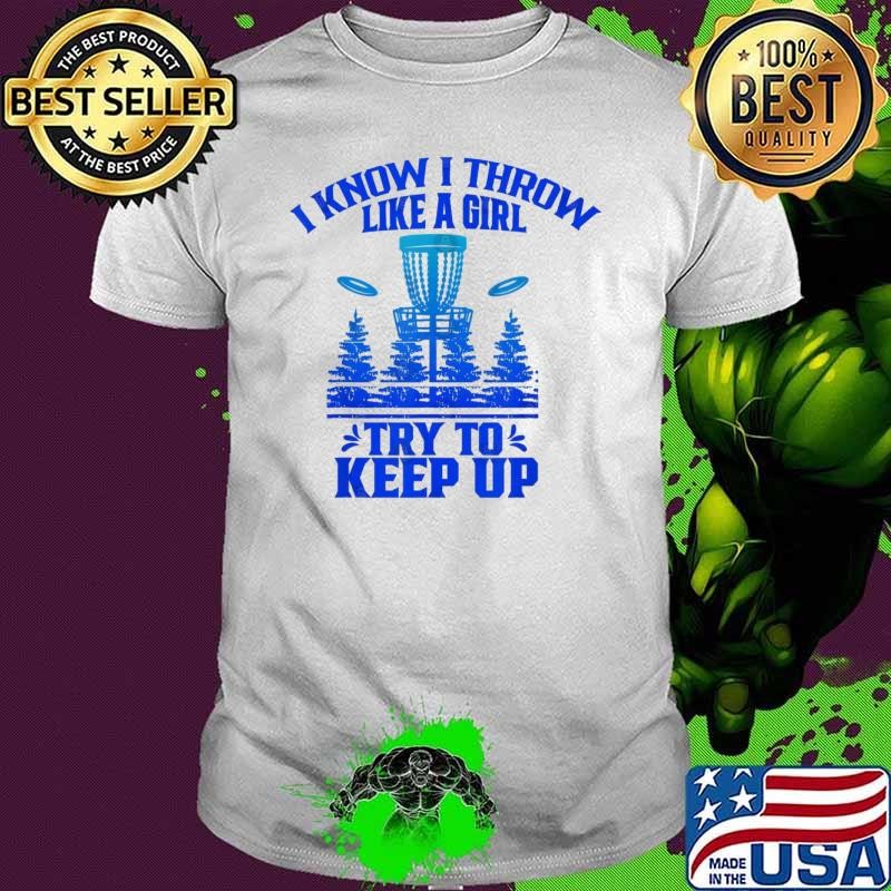 I Know I Throw Like A Girl Try To Keep Up Dics Golf T-Shirt