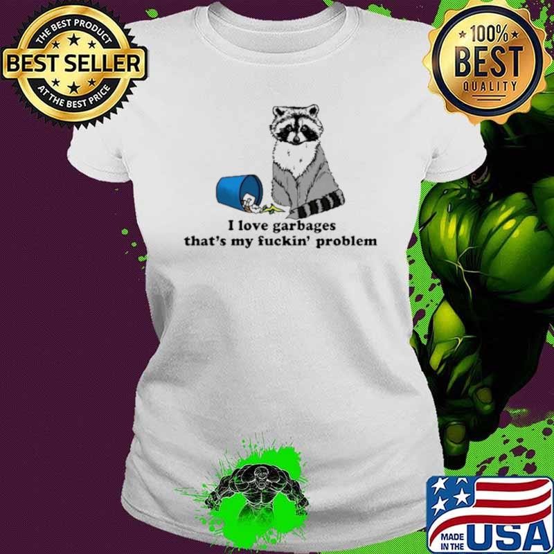 I Love Garbages That’s My Fuckin’ Problem Shirt