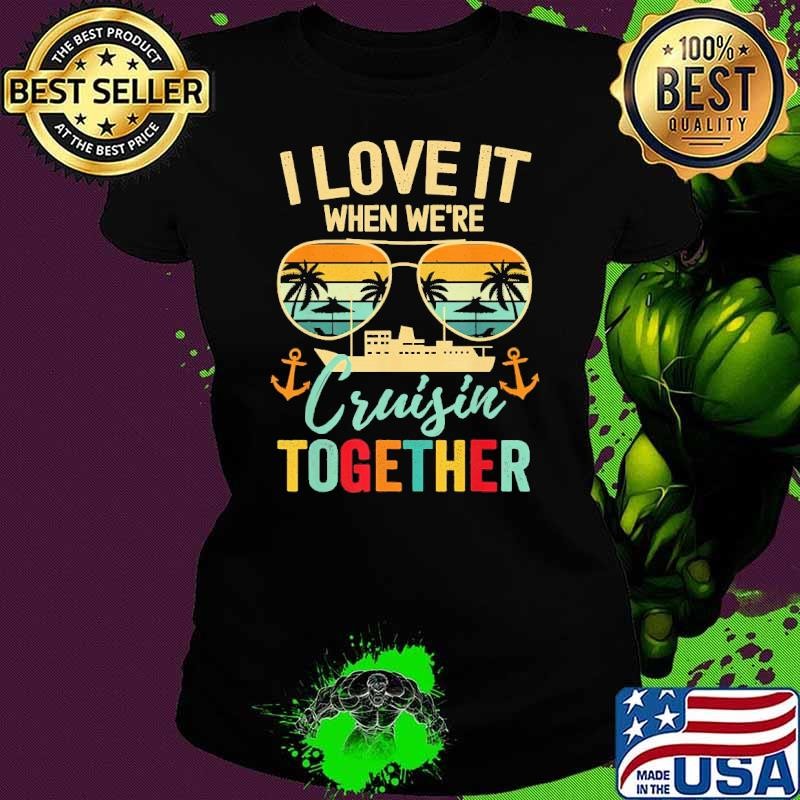 I Love It When We're Cruisin Together Ship Retro Sunglasses Retro 2024 Ladies tee