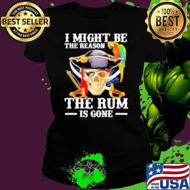 I Might Be The Reason The Rum Is Gone Shirt