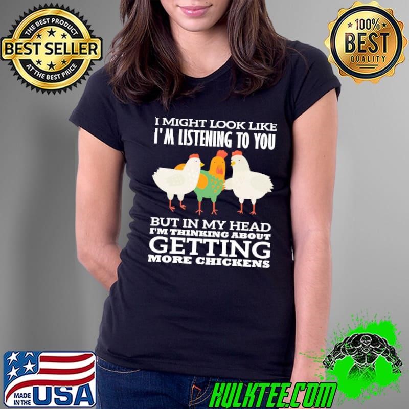 I Might Look Like Listenign To You But My Head Thinking About Getting Chicken Ladies Tee