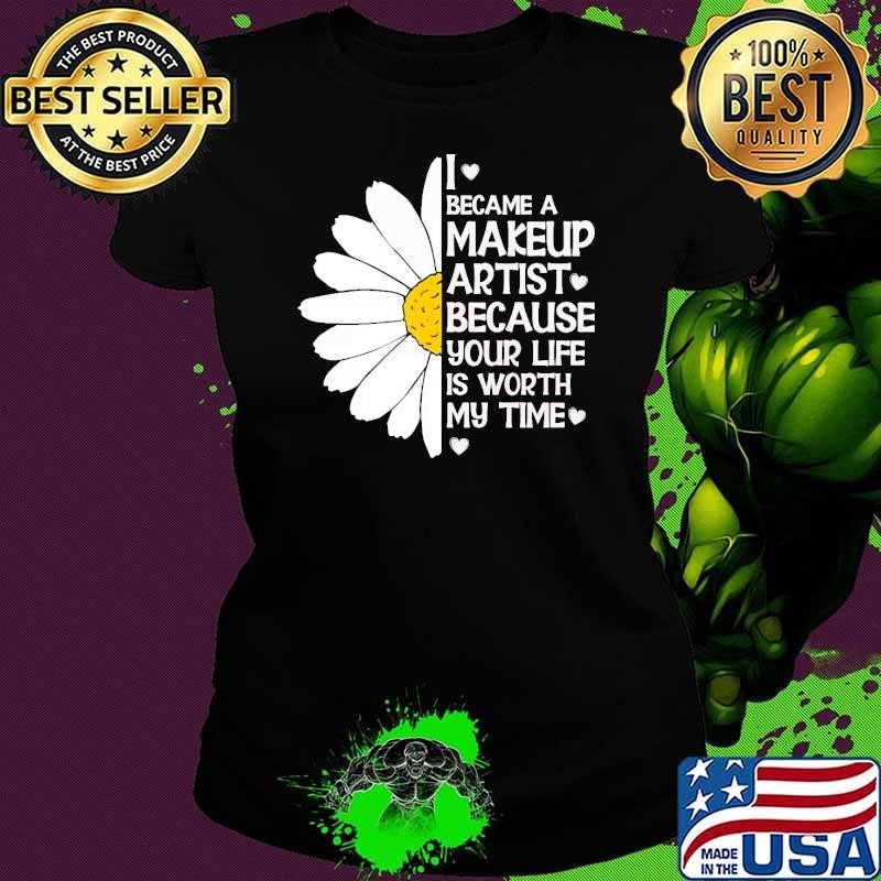 I became a makeup artist because your life worth my time daisy T-Shirt