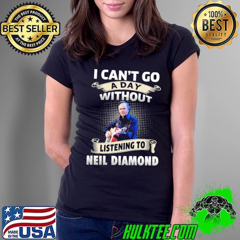 I can't do a day without listening to Neil Producer Diamond Ladies Tee