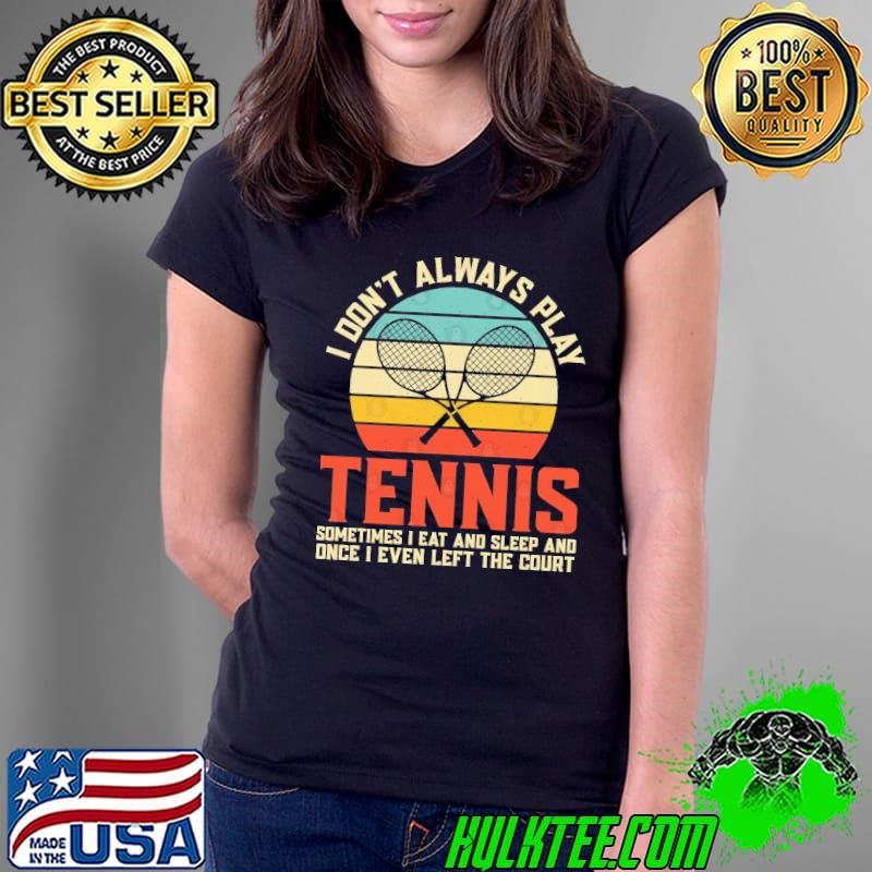 I don't always play tennis sometimes eat and sleep and once even left vintage Ladies Tee