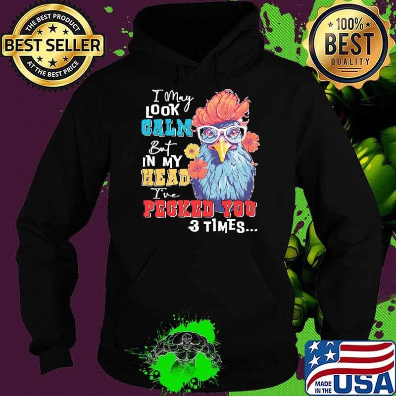 I may look calm but in my head pecked you 3 times chickens T-Shirt