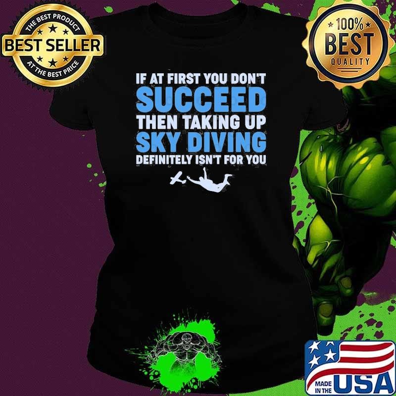 If At First You Don't Succeed Then Taking Up Sky Diving Definitely Isn't For You T-Shirt