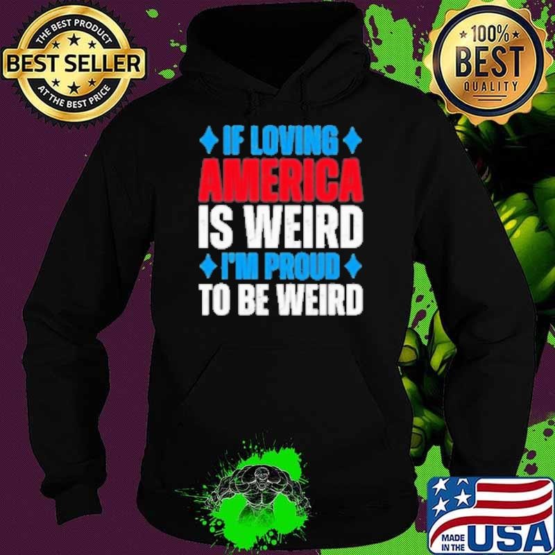If Loving America Is Weird I'M Proud To Be Weird Hoodie