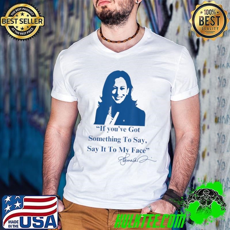If You Have Something To Say It To My Face Kamala Harris Quote T-Shirt