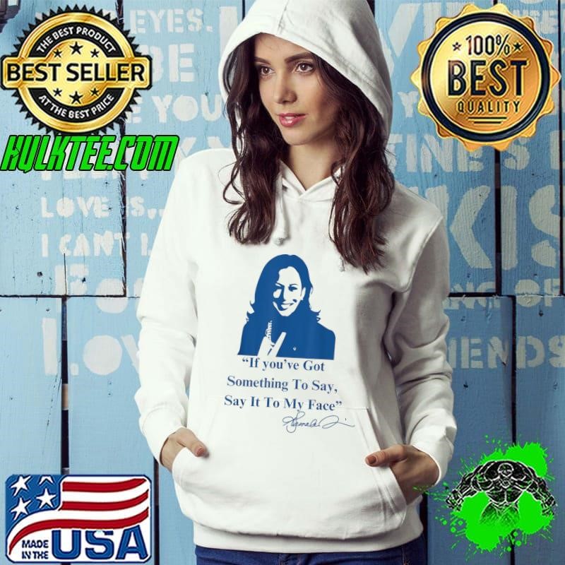If You Have Something To Say It To My Face Kamala Harris Quote Hoodie