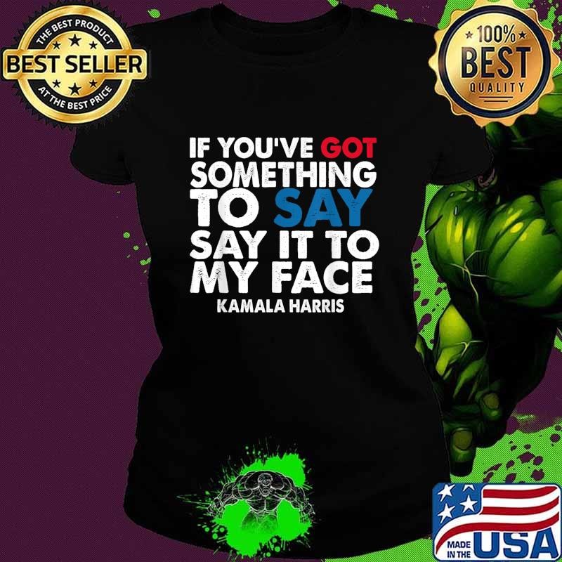 If You’ve Got Something To Say Say It To My Face Harris T-Shirt