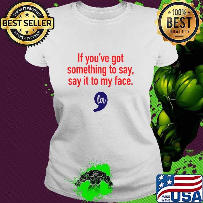 If You've Got Something To Say Say It To My Face La Election 2024 T-Shirt
