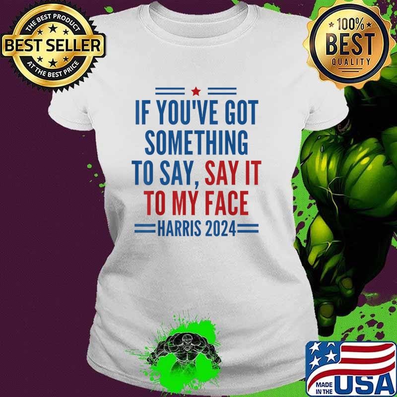 If You've Got Something to Say It To My Face Kamala Harris 2024 T-Shirt