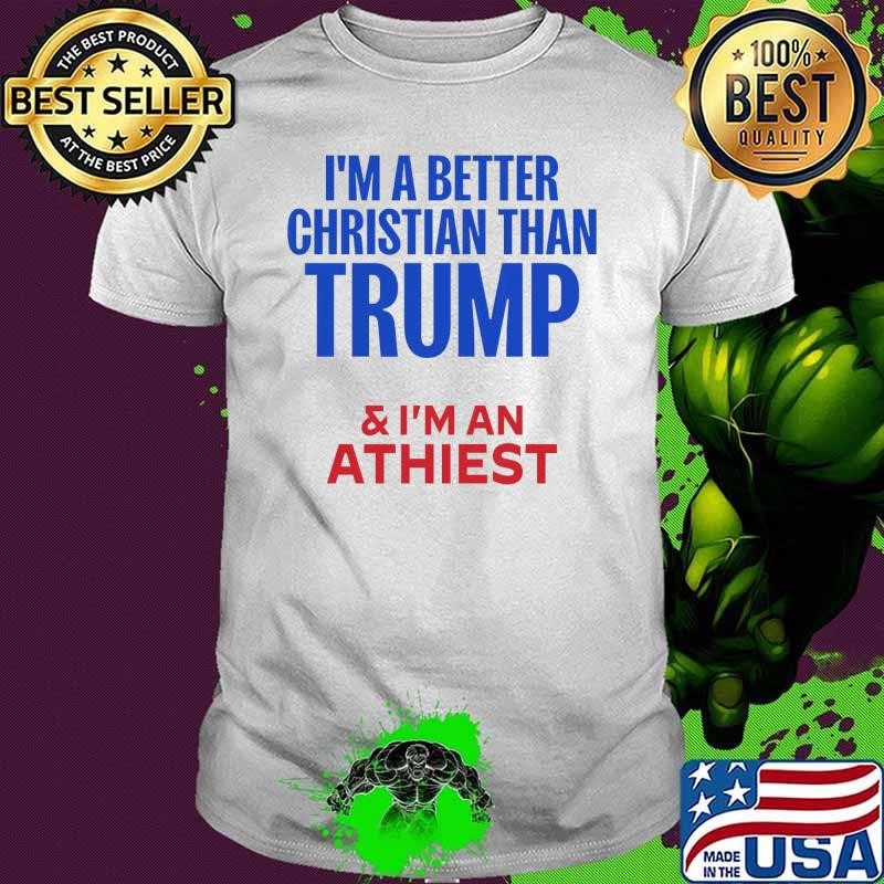 I'm A Better Christian Than Trump And I'm An Athiest 2024 T-Shirt