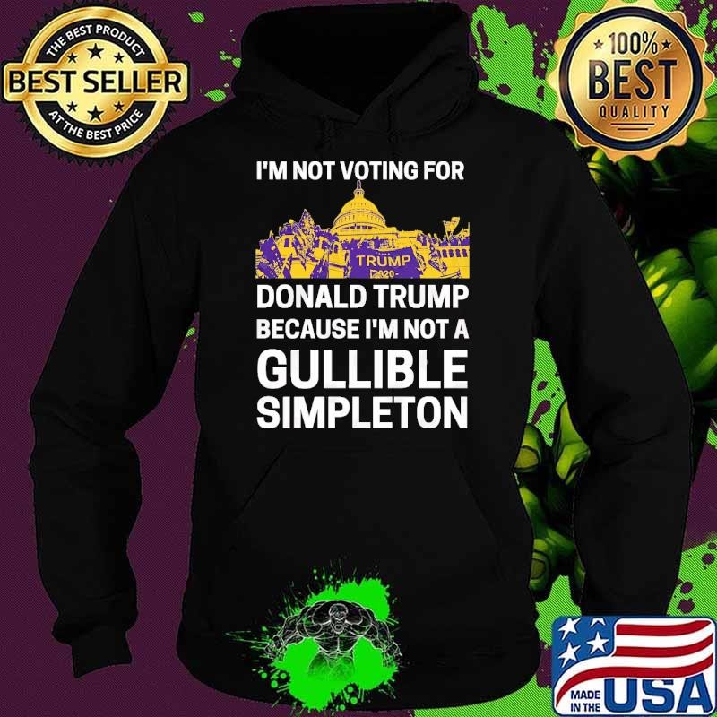 I'm Not Voting For Donald Trump Because Not A Gullible Simpleton T-Shirt