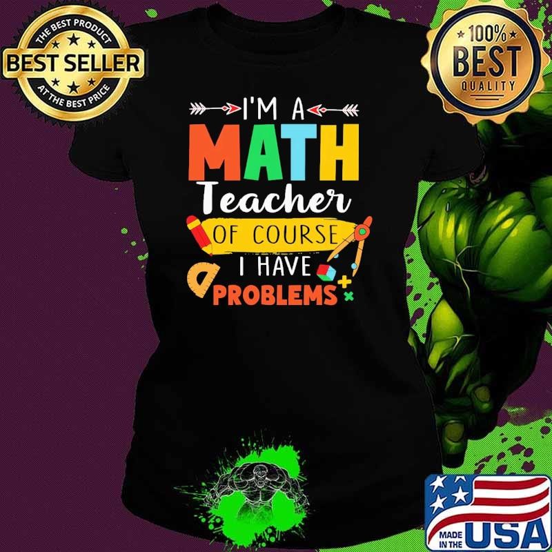 I'm a Math Teacher Of Course Have Problems Ladies tee