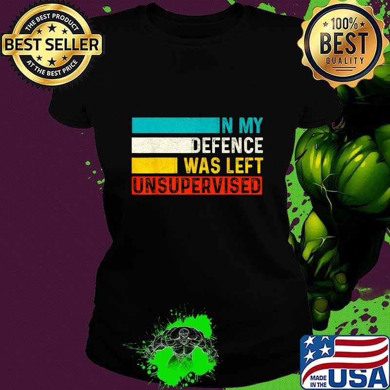 In My Defense I Was Left Unsupervised Sarcastic Saying T-Shirt