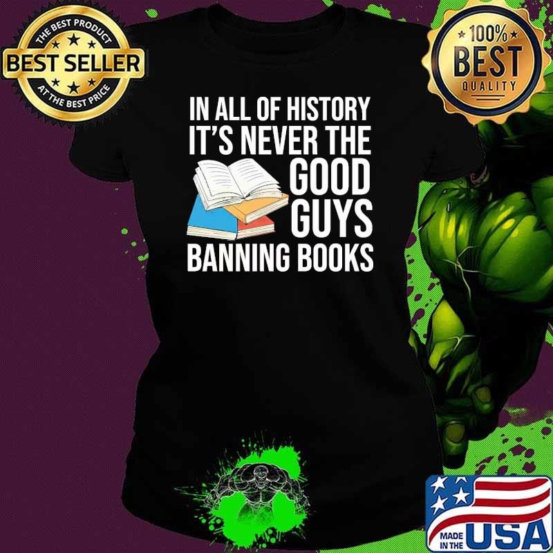 In all of history it's never the good guys banning books T-Shirt
